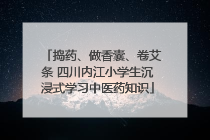 捣药、做香囊、卷艾条 四川内江小学生沉浸式学习中医药知识