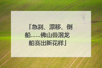 急刹、漂移、倒船……佛山叠滘龙船赛出新花样