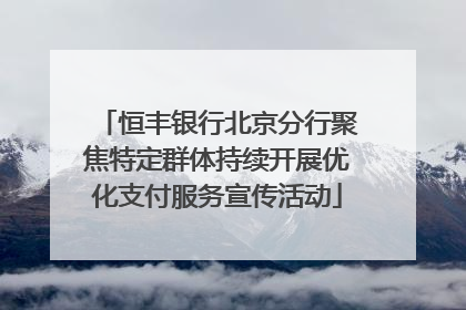 恒丰银行北京分行聚焦特定群体持续开展优化支付服务宣传活动