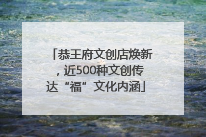恭王府文创店焕新，近500种文创传达“福”文化内涵