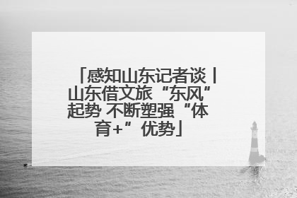 感知山东记者谈丨山东借文旅“东风”起势 不断塑强“体育+”优势