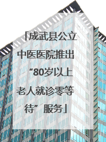 成武县公立中医医院推出“80岁以上老人就诊零等待”服务