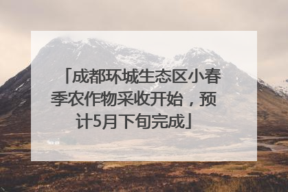 成都环城生态区小春季农作物采收开始，预计5月下旬完成