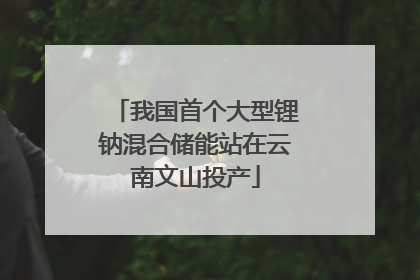 我国首个大型锂钠混合储能站在云南文山投产