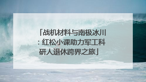 战机材料与南极冰川：红松小课助力军工科研人退休跨界之旅