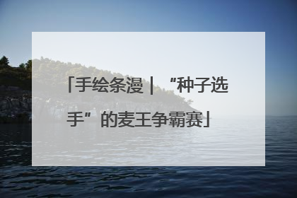 手绘条漫｜“种子选手”的麦王争霸赛