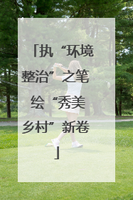 执“环境整治”之笔 绘“秀美乡村”新卷