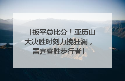 扳平总比分！亚历山大决胜时刻力挽狂澜，雷霆客胜步行者