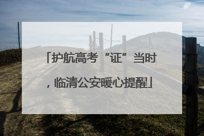 护航高考“证”当时，临清公安暖心提醒