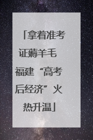 拿着准考证薅羊毛 福建“高考后经济”火热升温