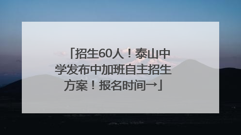 招生60人！泰山中学发布中加班自主招生方案！报名时间→