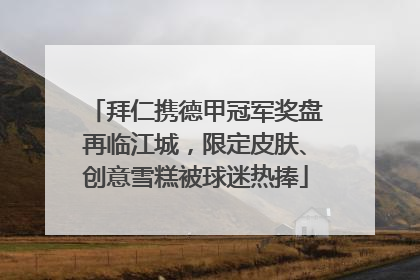 拜仁携德甲冠军奖盘再临江城，限定皮肤、创意雪糕被球迷热捧