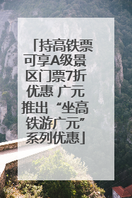 持高铁票可享A级景区门票7折优惠 广元推出“坐高铁游广元”系列优惠