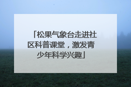 松果气象台走进社区科普课堂，激发青少年科学兴趣