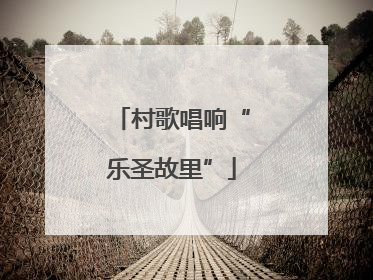 村歌唱响“乐圣故里”