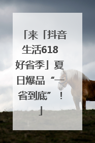 来「抖音生活618好省季」夏日爆品“一省到底”！