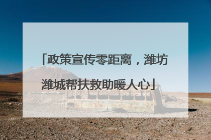 政策宣传零距离，潍坊潍城帮扶救助暖人心