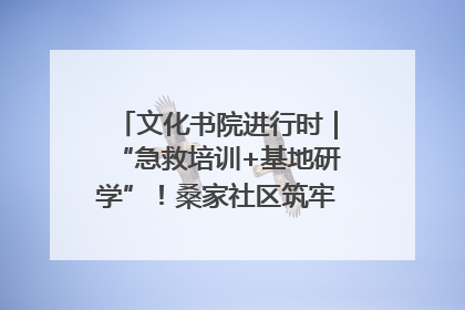 文化书院进行时｜“急救培训+基地研学”！桑家社区筑牢居民健康防线