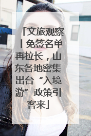 文旅观察丨免签名单再拉长，山东各地密集出台“入境游”政策引客来
