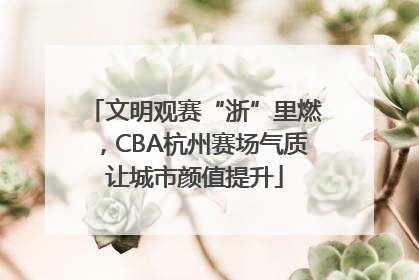文明观赛“浙”里燃，CBA杭州赛场气质让城市颜值提升
