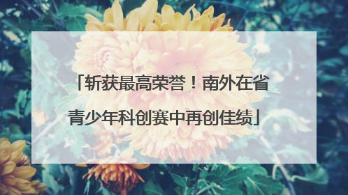 斩获最高荣誉！南外在省青少年科创赛中再创佳绩