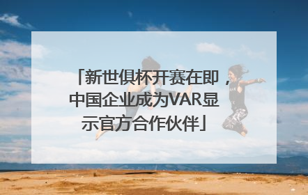 新世俱杯开赛在即，中国企业成为VAR显示官方合作伙伴
