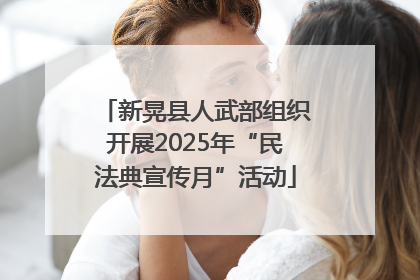 新晃县人武部组织开展2025年“民法典宣传月”活动