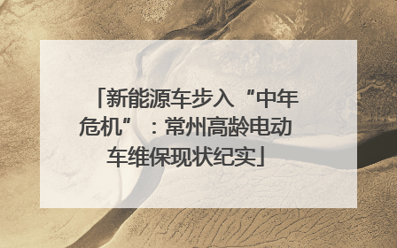 新能源车步入“中年危机”：常州高龄电动车维保现状纪实