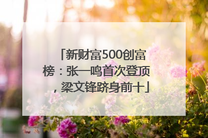 新财富500创富榜：张一鸣首次登顶，梁文锋跻身前十