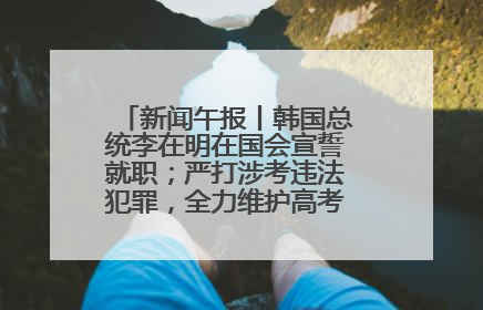 新闻午报丨韩国总统李在明在国会宣誓就职；严打涉考违法犯罪，全力维护高考安全公平考试环境