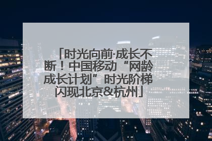 时光向前·成长不断！中国移动“网龄成长计划”时光阶梯闪现北京&杭州