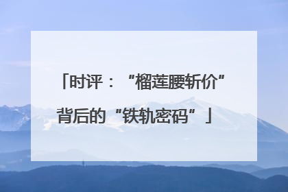 时评：“榴莲腰斩价”背后的“铁轨密码”