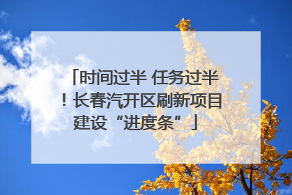 时间过半 任务过半！长春汽开区刷新项目建设“进度条”