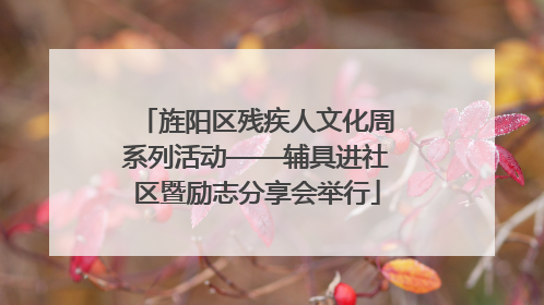 旌阳区残疾人文化周系列活动——辅具进社区暨励志分享会举行