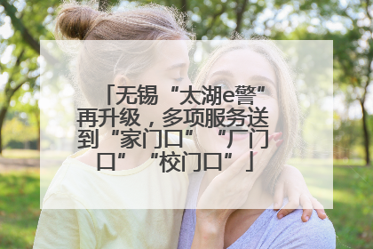 无锡“太湖e警”再升级，多项服务送到“家门口”“厂门口”“校门口”