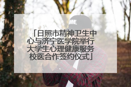 日照市精神卫生中心与济宁医学院举行大学生心理健康服务校医合作签约仪式