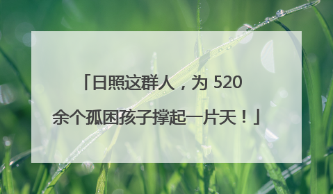 日照这群人，为 520 余个孤困孩子撑起一片天！