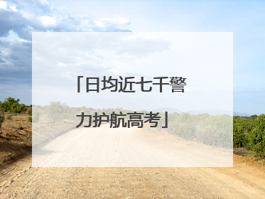 日均近七千警力护航高考