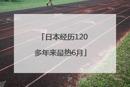 日本经历120多年来最热6月