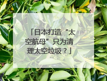 日本打造“太空航母”只为清理太空垃圾？