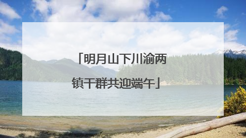 明月山下川渝两镇干群共迎端午