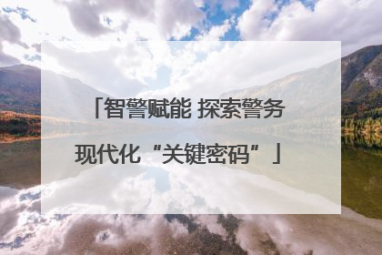 智警赋能 探索警务现代化“关键密码”