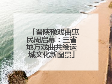 晋陕豫戏曲惠民周启幕：三省地方戏曲共绘运城文化新图景