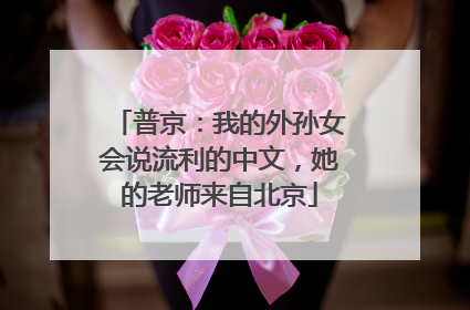 普京：我的外孙女会说流利的中文，她的老师来自北京