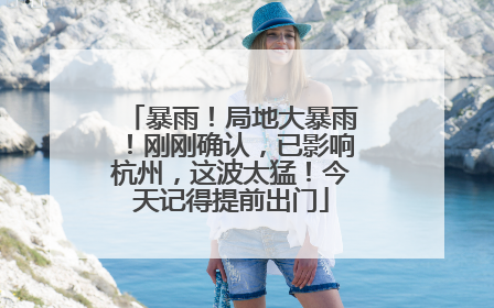 暴雨！局地大暴雨！刚刚确认，已影响杭州，这波太猛！今天记得提前出门