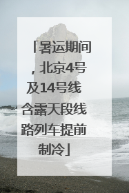 暑运期间，北京4号及14号线含露天段线路列车提前制冷