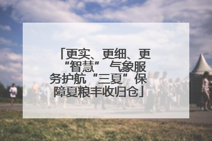 更实、更细、更“智慧” 气象服务护航“三夏”保障夏粮丰收归仓