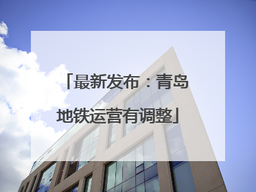 最新发布：青岛地铁运营有调整