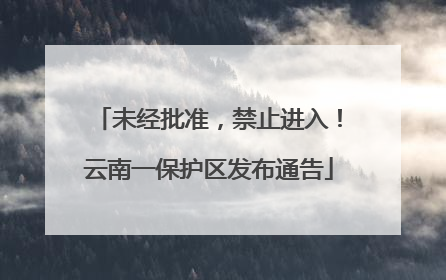 未经批准，禁止进入！云南一保护区发布通告