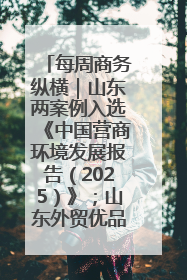 每周商务纵横｜山东两案例入选《中国营商环境发展报告（2025）》；山东外贸优品购物季进机关活动在济南举办